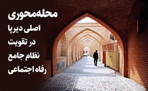 محله‌محوری، اصلی دیرپا در تقویت نظام جامع رفاه اجتماعی